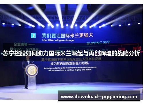 苏宁控股如何助力国际米兰崛起与再创辉煌的战略分析