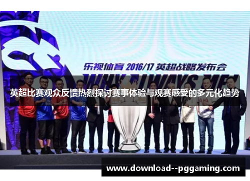 英超比赛观众反馈热烈探讨赛事体验与观赛感受的多元化趋势 英超比赛观众反馈热烈探讨赛事体验与观赛感受的多元化趋势