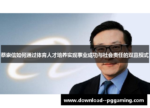 蔡崇信如何通过体育人才培养实现事业成功与社会责任的双赢模式 蔡崇信如何通过体育人才培养实现事业成功与社会责任的双赢模式