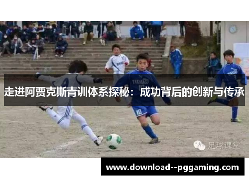 走进阿贾克斯青训体系探秘：成功背后的创新与传承