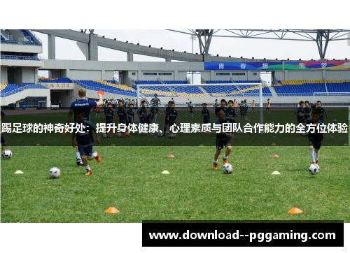 踢足球的神奇好处：提升身体健康、心理素质与团队合作能力的全方位体验