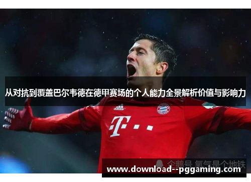 从对抗到覆盖巴尔韦德在德甲赛场的个人能力全景解析价值与影响力 从对抗到覆盖巴尔韦德在德甲赛场的个人能力全景解析价值与影响力