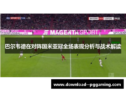 巴尔韦德在对阵国米亚冠全场表现分析与战术解读