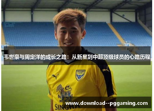 韦世豪与周定洋的成长之路：从新星到中超顶级球员的心路历程