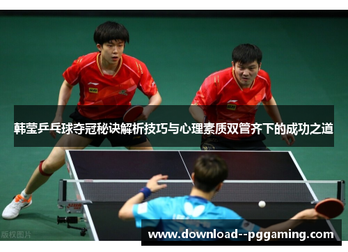 韩莹乒乓球夺冠秘诀解析技巧与心理素质双管齐下的成功之道