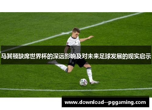 马其顿缺席世界杯的深远影响及对未来足球发展的现实启示