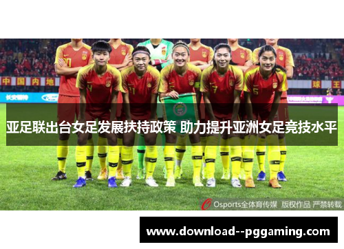 亚足联出台女足发展扶持政策 助力提升亚洲女足竞技水平