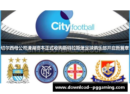 切尔西母公司清湖资本正式收购斯特拉斯堡足球俱乐部开启新篇章