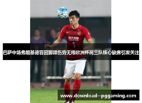 巴萨中场弗朗基德容因脚踝伤势无缘欧洲杯荷兰队核心缺席引发关注