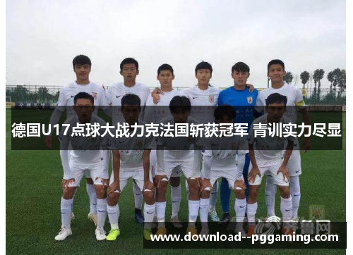 德国U17点球大战力克法国斩获冠军 青训实力尽显