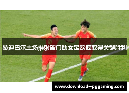 桑迪巴尔主场推射破门助女足欧冠取得关键胜利