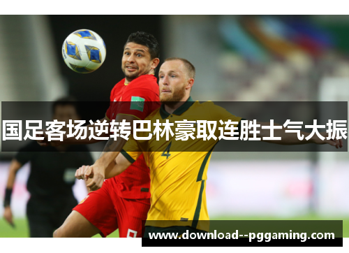 国足客场逆转巴林豪取连胜士气大振