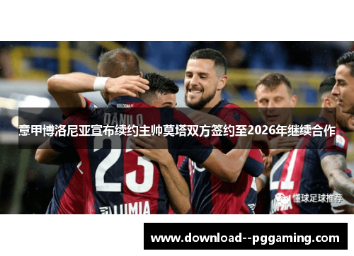 意甲博洛尼亚宣布续约主帅莫塔双方签约至2026年继续合作