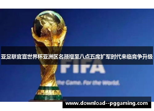 亚足联官宣世界杯亚洲区名额增至八点五席扩军时代来临竞争升级 亚足联官宣世界杯亚洲区名额增至八点五席扩军时代来临竞争升级