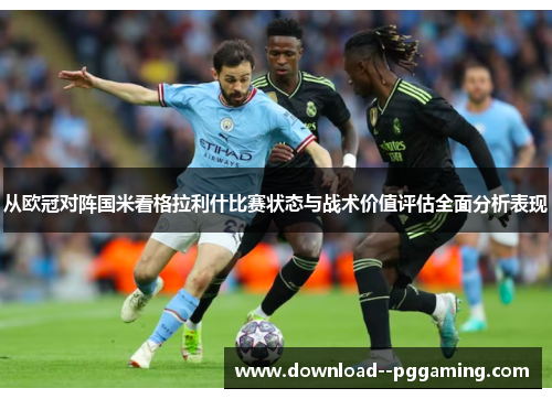 从欧冠对阵国米看格拉利什比赛状态与战术价值评估全面分析表现 从欧冠对阵国米看格拉利什比赛状态与战术价值评估全面分析表现